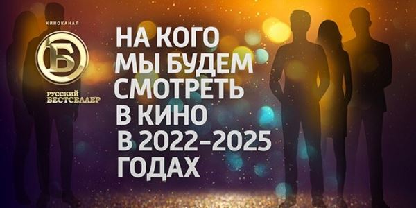 На кого зритель будет смотреть в кино в 2022–2025 годах